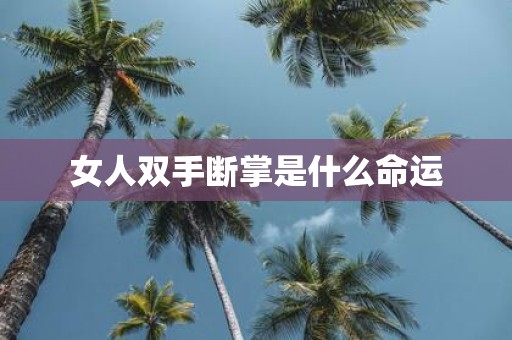 女人双手断掌是什么命运