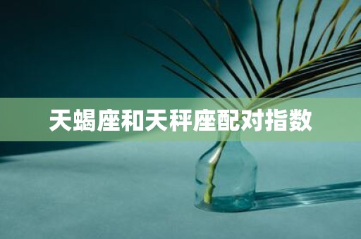 天蝎座和天秤座配对指数
