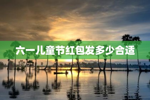 六一儿童节红包发多少合适