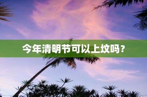 今年清明节可以上坟吗？