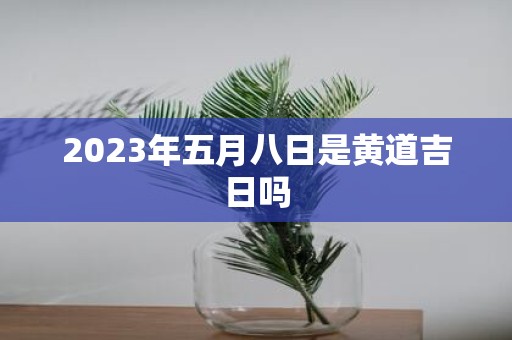 2025年五月八日是黄道吉日吗