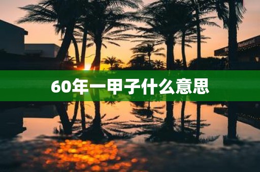 60年一甲子什么意思
