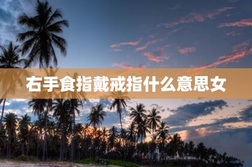 右手食指戴戒指什么意思女