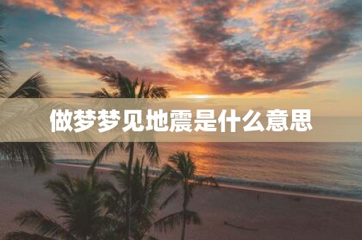 做梦梦见地震是什么意思