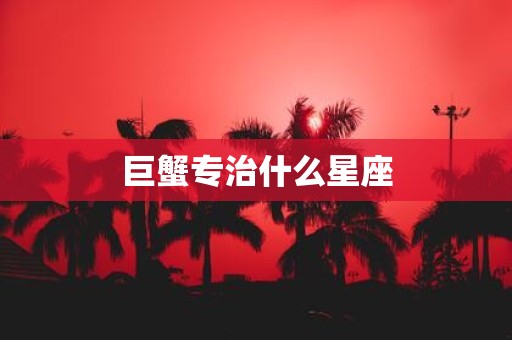 巨蟹专治什么星座