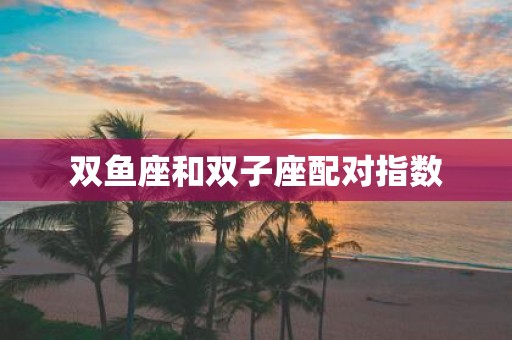 双鱼座和双子座配对指数