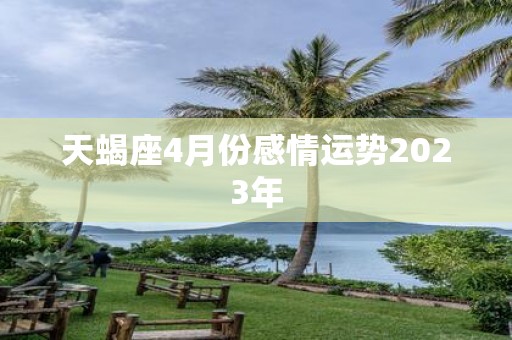 天蝎座4月份感情运势2025年