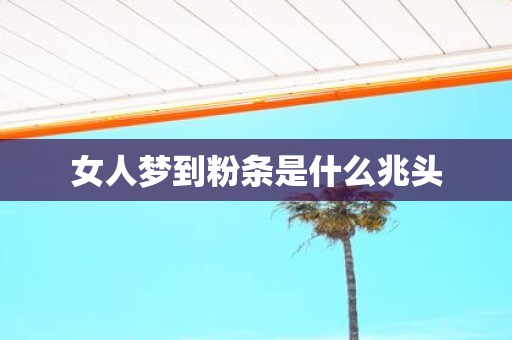 女人梦到粉条是什么兆头