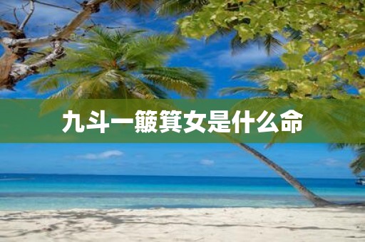 九斗一簸箕女是什么命