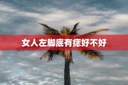 女人左脚底有痣好不好