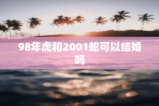 98年虎和2001蛇可以结婚吗