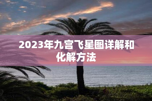 2023年九宫飞星图详解和化解方法