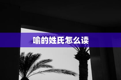 喻的姓氏怎么读