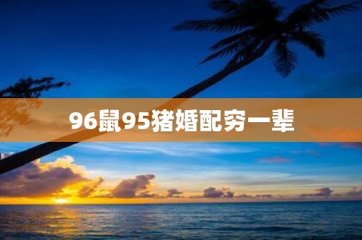 96鼠95猪婚配穷一辈
