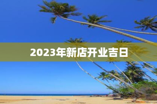 2023年新店开业吉日