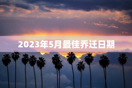 2025年5月最佳乔迁日期