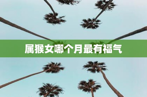 属猴女哪个月最有福气
