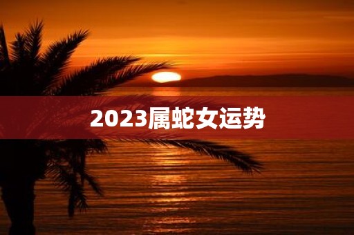 2023属蛇女运势