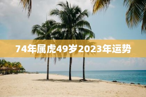 74年属虎49岁2023年运势