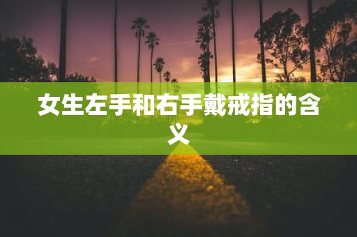 女生左手和右手戴戒指的含义