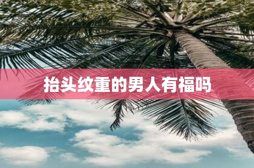 抬头纹重的男人有福吗