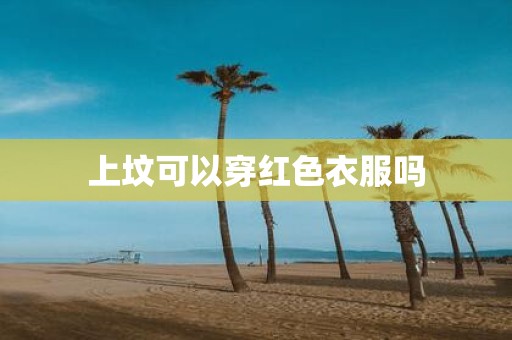 上坟可以穿红色衣服吗