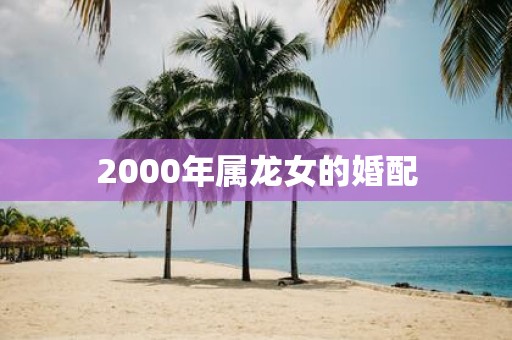 2000年属龙女的婚配