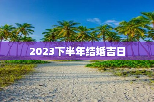 2023下半年结婚吉日