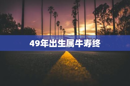 49年出生属牛寿终