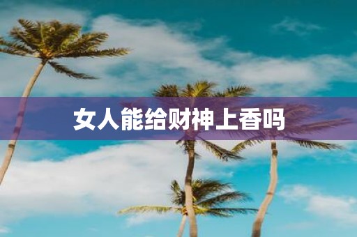 女人能给财神上香吗