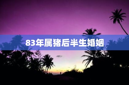 83年属猪后半生婚姻