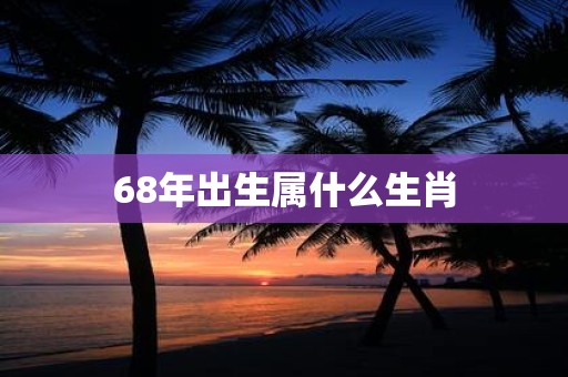 68年出生属什么生肖