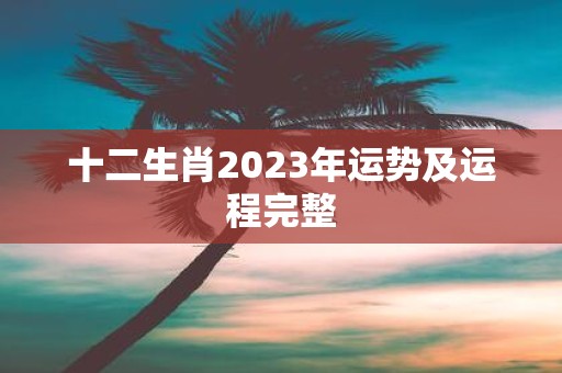 十二生肖2023年运势及运程完整