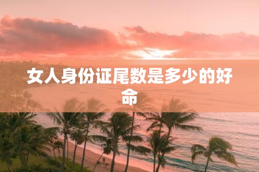 女人身份证尾数是多少的好命