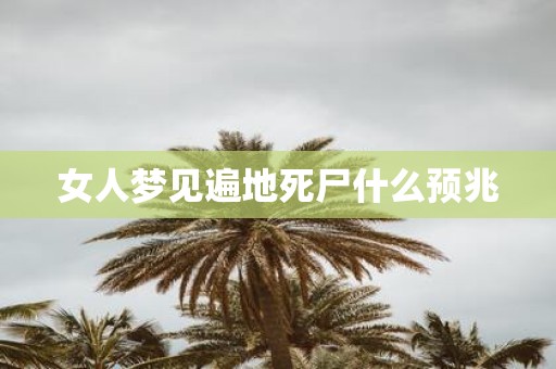 女人梦见遍地死尸什么预兆