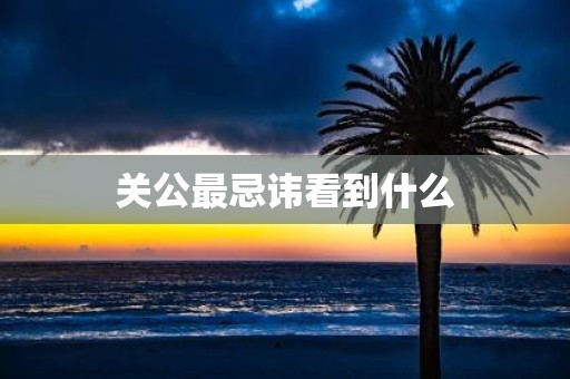 关公最忌讳看到什么