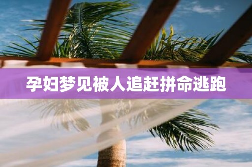 孕妇梦见被人追赶拼命逃跑