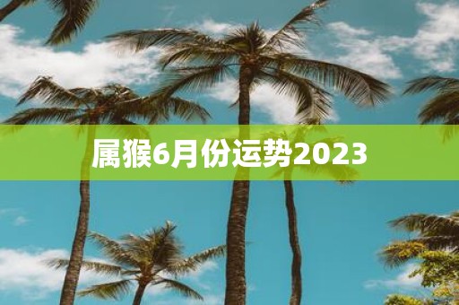 属猴6月份运势2025