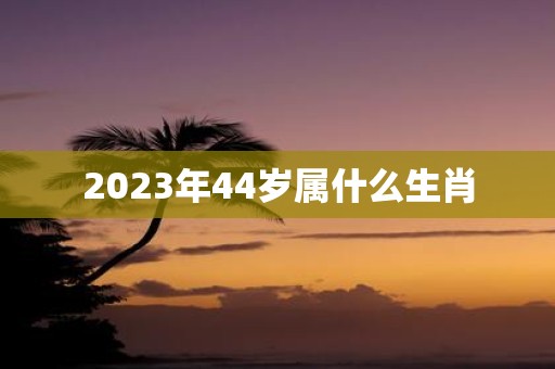 2025年44岁属什么生肖