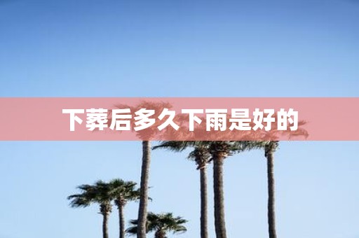 下葬后多久下雨是好的