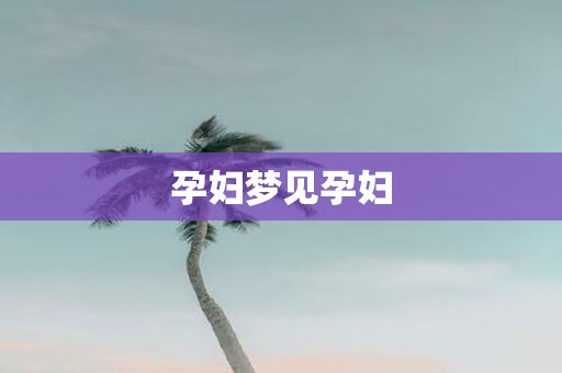 孕妇梦见孕妇
