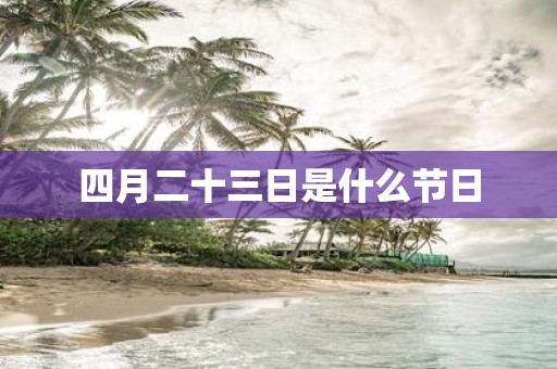 四月二十三日是什么节日