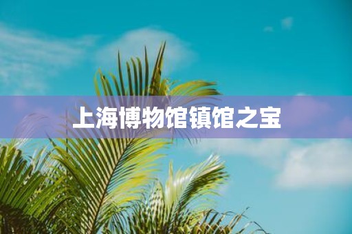 上海博物馆镇馆之宝