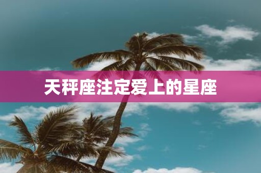 天秤座注定爱上的星座