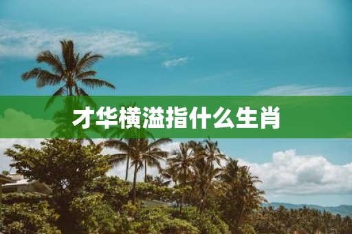 才华横溢指什么生肖