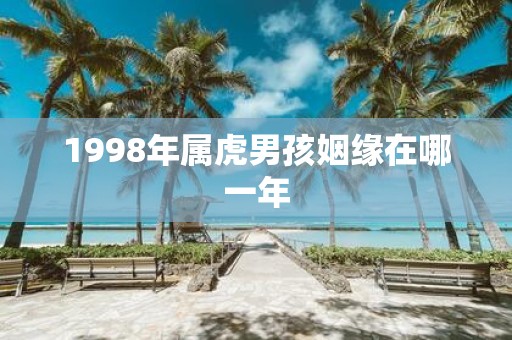 1998年属虎男孩姻缘在哪一年