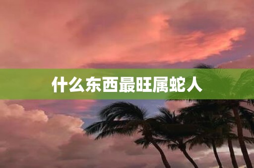 什么东西最旺属蛇人