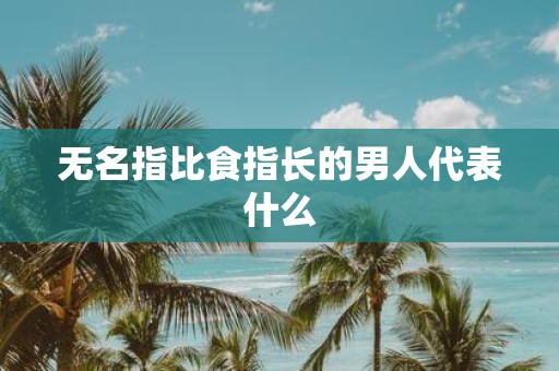 无名指比食指长的男人代表什么