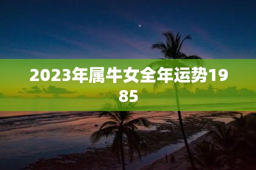 2025年属牛女全年运势1985