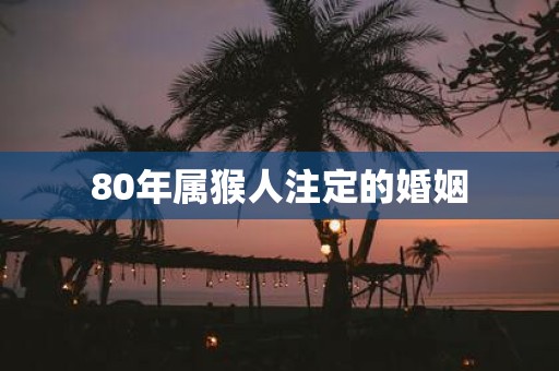 80年属猴人注定的婚姻
